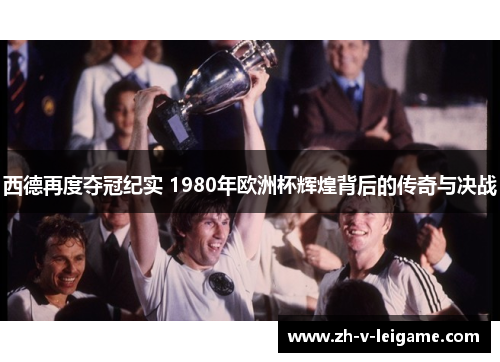 西德再度夺冠纪实 1980年欧洲杯辉煌背后的传奇与决战 西德再度夺冠纪实 1980年欧洲杯辉煌背后的传奇与决战
