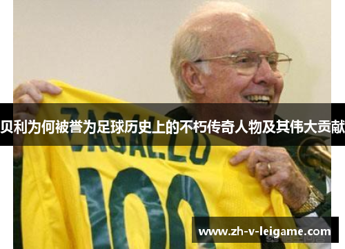 贝利为何被誉为足球历史上的不朽传奇人物及其伟大贡献 贝利为何被誉为足球历史上的不朽传奇人物及其伟大贡献