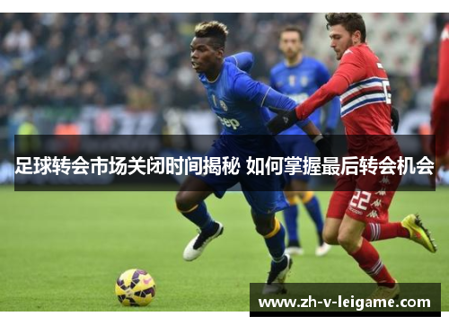 足球转会市场关闭时间揭秘 如何掌握最后转会机会