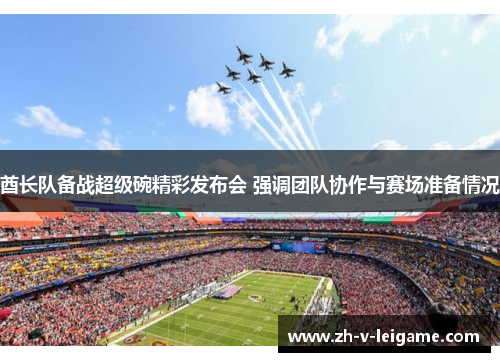 酋长队备战超级碗精彩发布会 强调团队协作与赛场准备情况