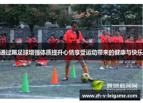 通过踢足球增强体质提升心情享受运动带来的健康与快乐