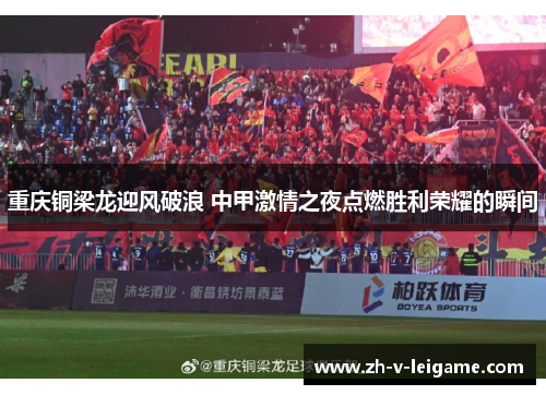 重庆铜梁龙迎风破浪 中甲激情之夜点燃胜利荣耀的瞬间 重庆铜梁龙迎风破浪 中甲激情之夜点燃胜利荣耀的瞬间