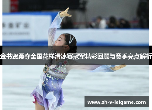 金书贤勇夺全国花样滑冰赛冠军精彩回顾与赛季亮点解析