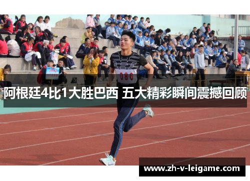 阿根廷4比1大胜巴西 五大精彩瞬间震撼回顾 阿根廷4比1大胜巴西 五大精彩瞬间震撼回顾