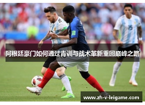 阿根廷豪门如何通过青训与战术革新重回巅峰之路 阿根廷豪门如何通过青训与战术革新重回巅峰之路