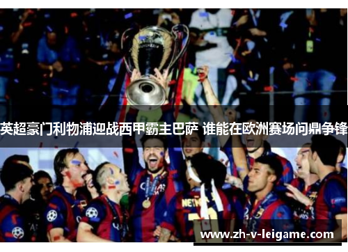 英超豪门利物浦迎战西甲霸主巴萨 谁能在欧洲赛场问鼎争锋