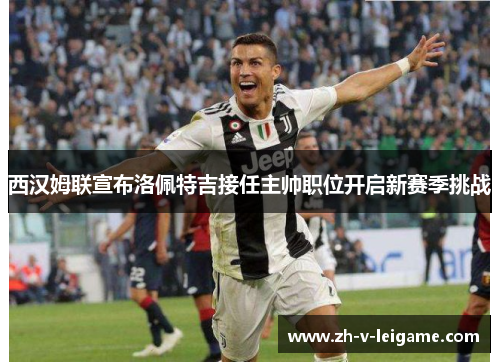 西汉姆联宣布洛佩特吉接任主帅职位开启新赛季挑战