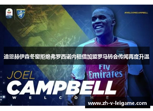 迪恩赫伊森冬窗拒绝弗罗西诺内租借加盟罗马转会传闻再度升温