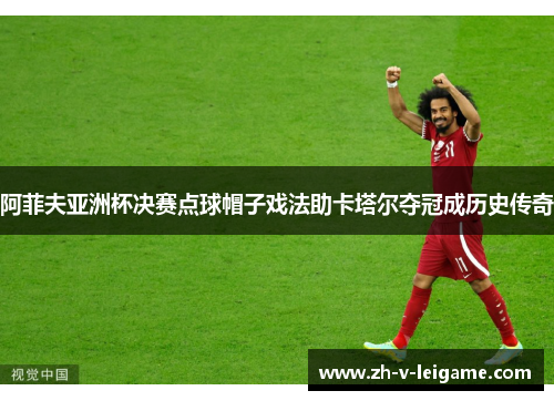 阿菲夫亚洲杯决赛点球帽子戏法助卡塔尔夺冠成历史传奇
