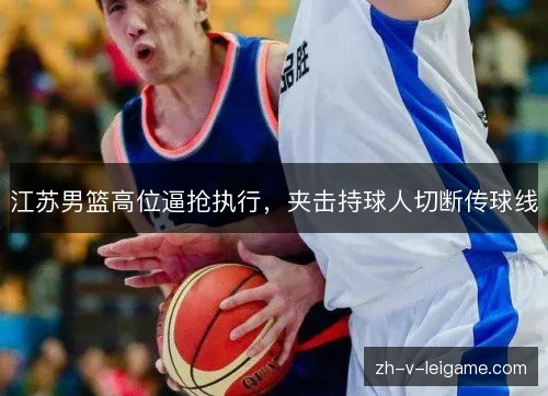 江苏男篮高位逼抢执行，夹击持球人切断传球线